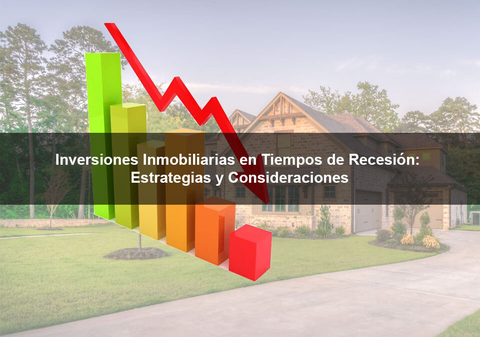 Inversiones Inmobiliarias en Tiempos de Recesión: Estrategias y Consideraciones